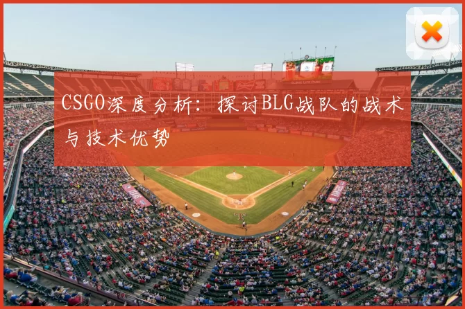 CSGO深度分析:探讨BLG战队的战术与技术优势