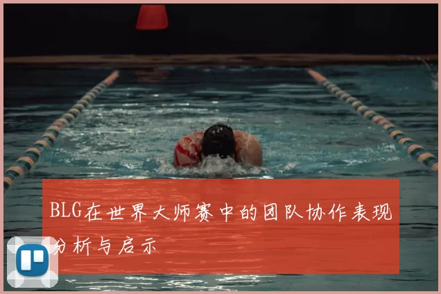 BLG在世界大师赛中的团队协作表现分析与启示
