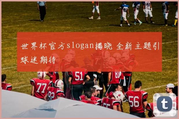 世界杯官方slogan揭晓 全新主题引球迷期待