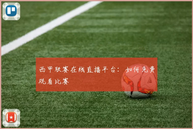 西甲联赛在线直播平台:如何免费观看比赛