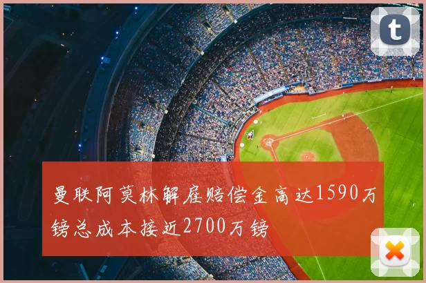 曼联阿莫林解雇赔偿金高达1590万镑总成本接近2700万镑