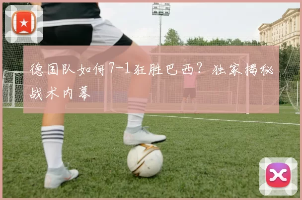 德国队如何7-1狂胜巴西?独家揭秘战术内幕