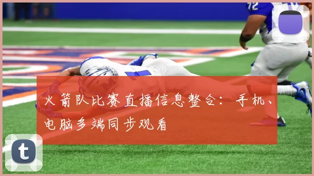 火箭队比赛直播信息整合:手机、电脑多端同步观看