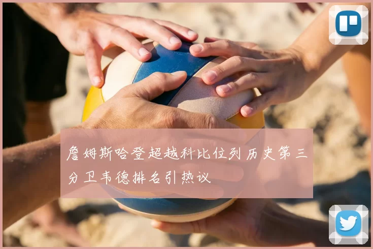 詹姆斯哈登超越科比位列历史第三分卫韦德排名引热议