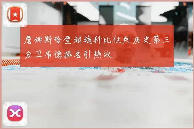詹姆斯哈登超越科比位列历史第三分卫韦德排名引热议