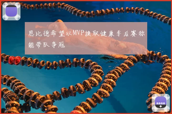 恩比德希望以MVP换取健康季后赛称能带队争冠
