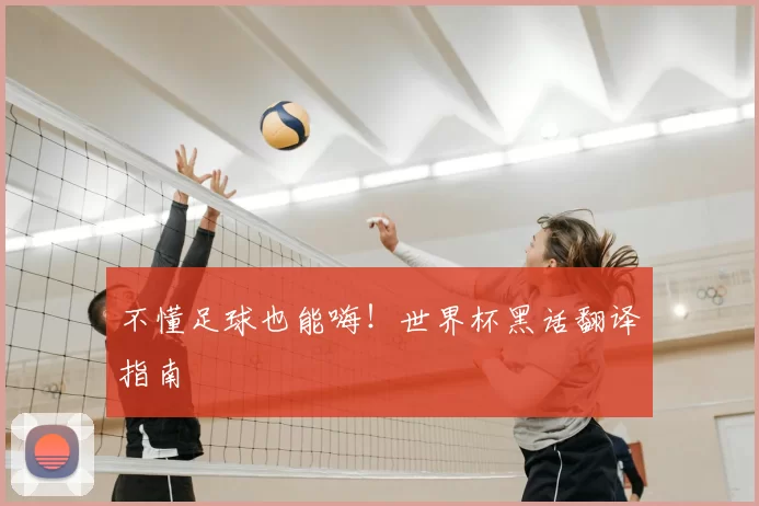 不懂足球也能嗨！世界杯黑话翻译指南