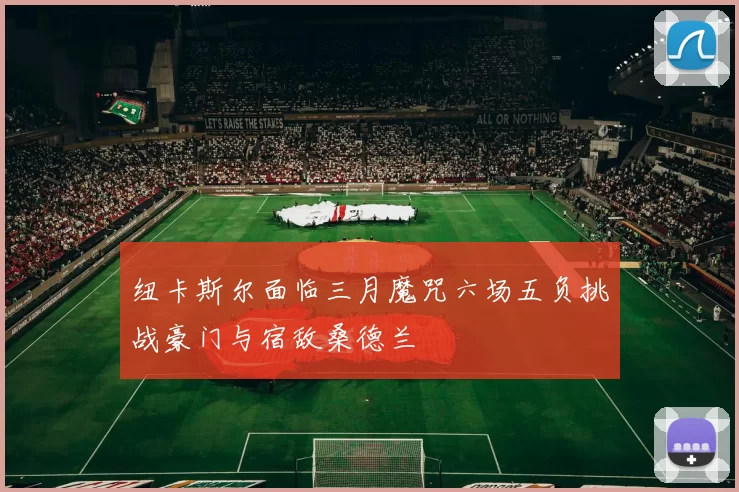 纽卡斯尔面临三月魔咒六场五负挑战豪门与宿敌桑德兰