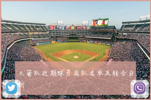 火箭队近期球员离队名单及转会分析