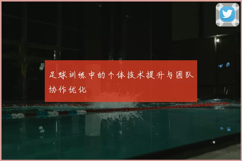 足球训练中的个体技术提升与团队协作优化