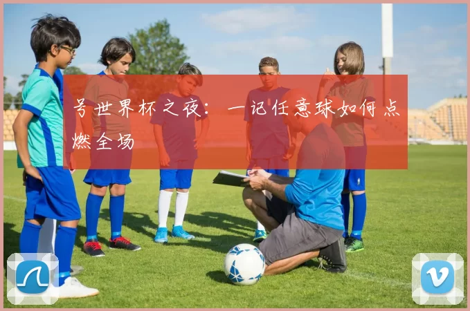 号世界杯之夜：一记任意球如何点燃全场