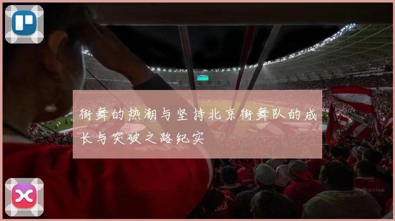 街舞的热潮与坚持北京街舞队的成长与突破之路纪实