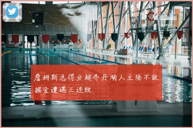詹姆斯总得分超乔丹湖人主场不敌掘金遭遇三连败