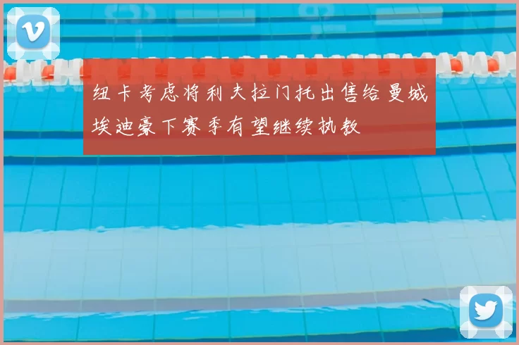 纽卡考虑将利夫拉门托出售给曼城埃迪豪下赛季有望继续执教