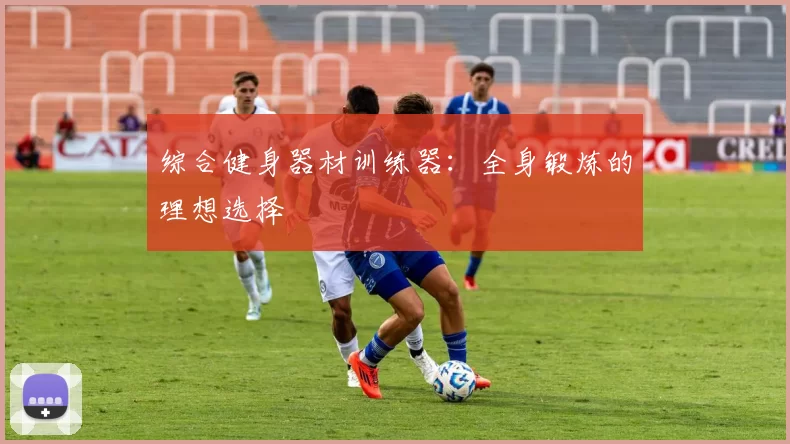综合健身器材训练器:全身锻炼的理想选择
