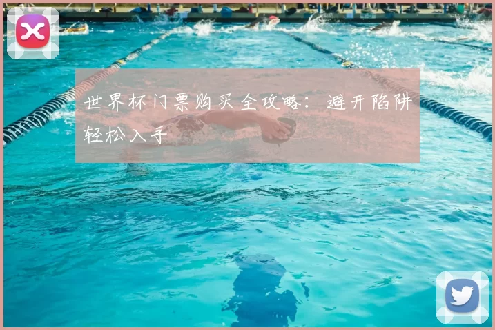 世界杯门票购买全攻略:避开陷阱轻松入手