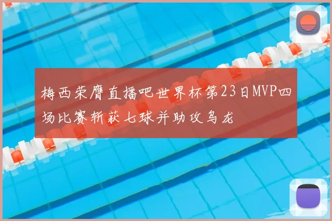 梅西荣膺直播吧世界杯第23日MVP四场比赛斩获七球并助攻乌龙