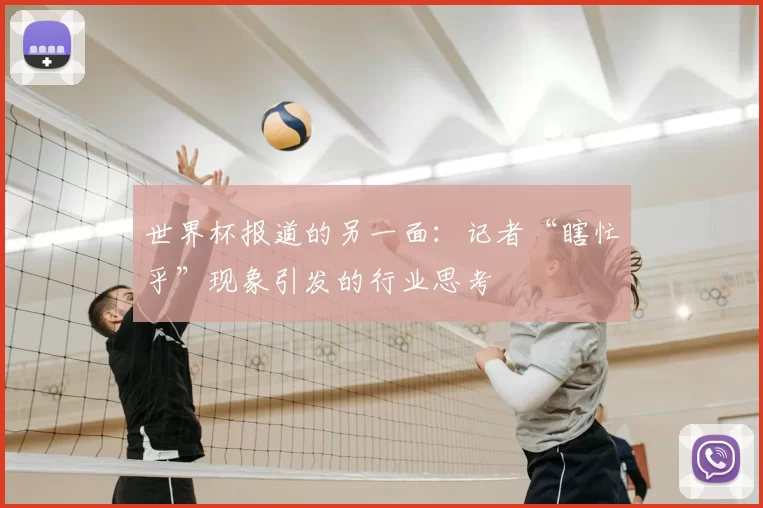 世界杯报道的另一面:记者“瞎忙乎”现象引发的行业思考