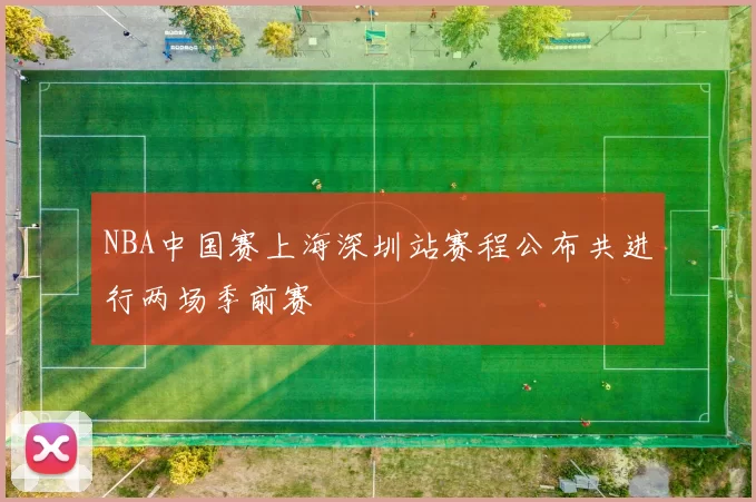 NBA中国赛上海深圳站赛程公布共进行两场季前赛