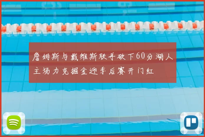 詹姆斯与戴维斯联手砍下60分湖人主场力克掘金迎季后赛开门红