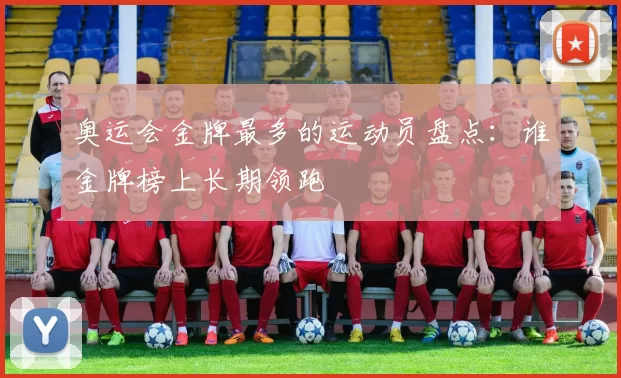 奥运会金牌最多的运动员盘点:谁金牌榜上长期领跑