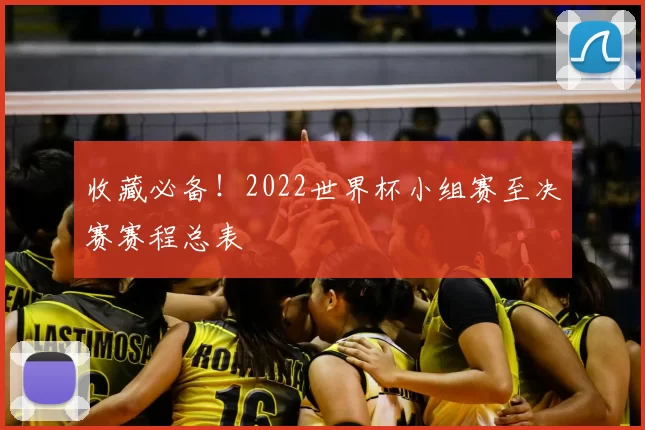 收藏必备!2022世界杯小组赛至决赛赛程总表