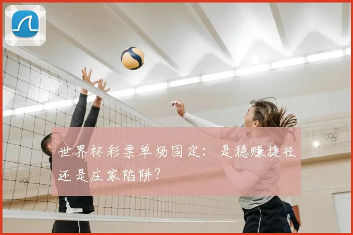 世界杯彩票单场固定:是稳赚捷径还是庄家陷阱?