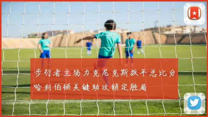步行者主场力克尼克斯扳平总比分哈利伯顿关键助攻锁定胜局