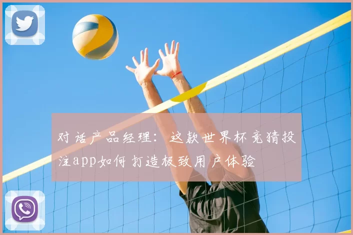 对话产品经理:这款世界杯竞猜投注app如何打造极致用户体验