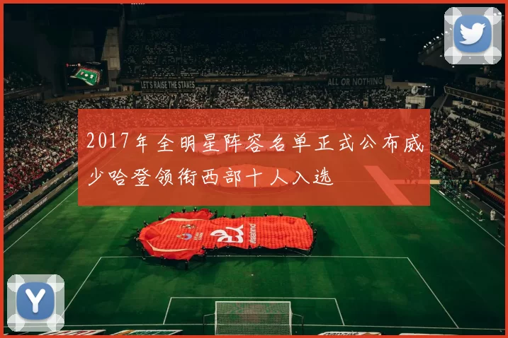 2017年全明星阵容名单正式公布威少哈登领衔西部十人入选