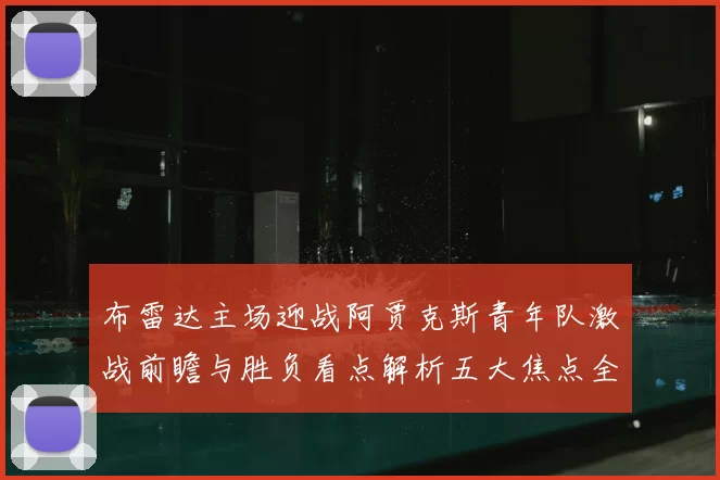 布雷达主场迎战阿贾克斯青年队激战前瞻与胜负看点解析五大焦点全面