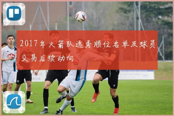 2017年火箭队选秀顺位名单及球员交易后续动向