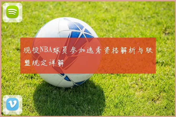 现役NBA球员参加选秀资格解析与联盟规定详解