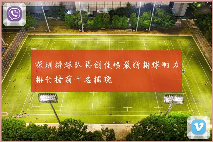 深圳排球队再创佳绩最新排球耐力排行榜前十名揭晓