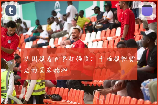 从国旗看世界杯强国:十面旗帜背后的国家精神
