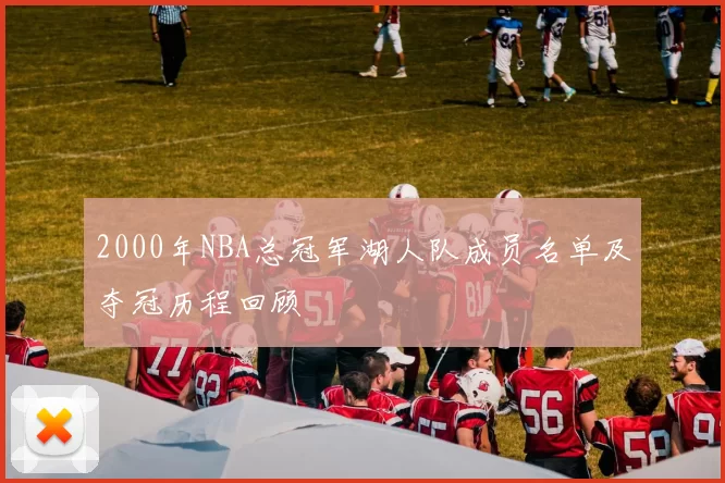 2000年NBA总冠军湖人队成员名单及夺冠历程回顾