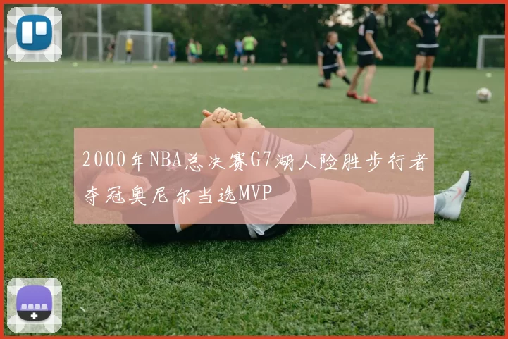 2000年NBA总决赛G7湖人险胜步行者夺冠奥尼尔当选MVP
