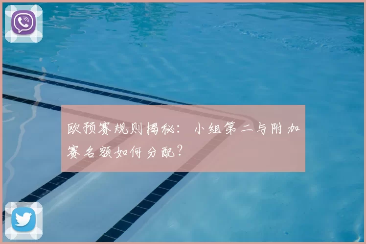 欧预赛规则揭秘:小组第二与附加赛名额如何分配?
