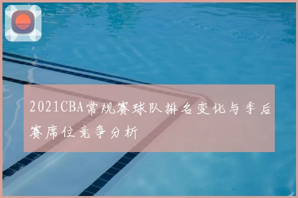 2021CBA常规赛球队排名变化与季后赛席位竞争分析