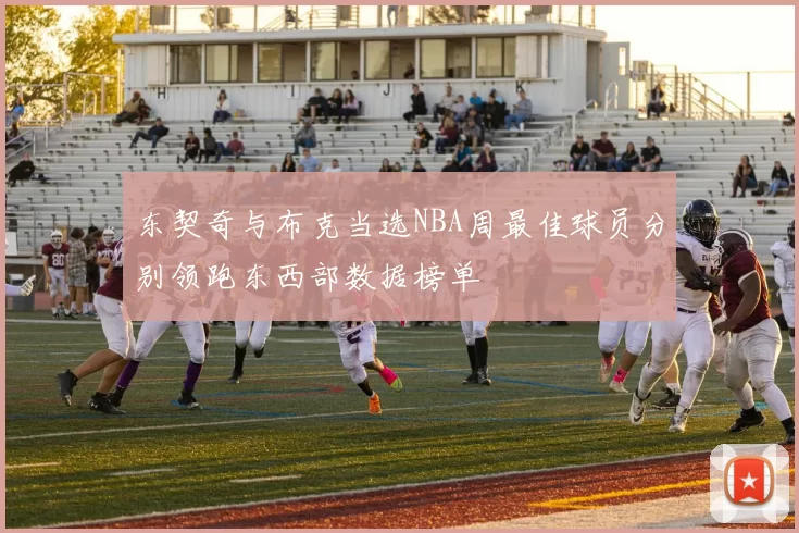 东契奇与布克当选NBA周最佳球员分别领跑东西部数据榜单