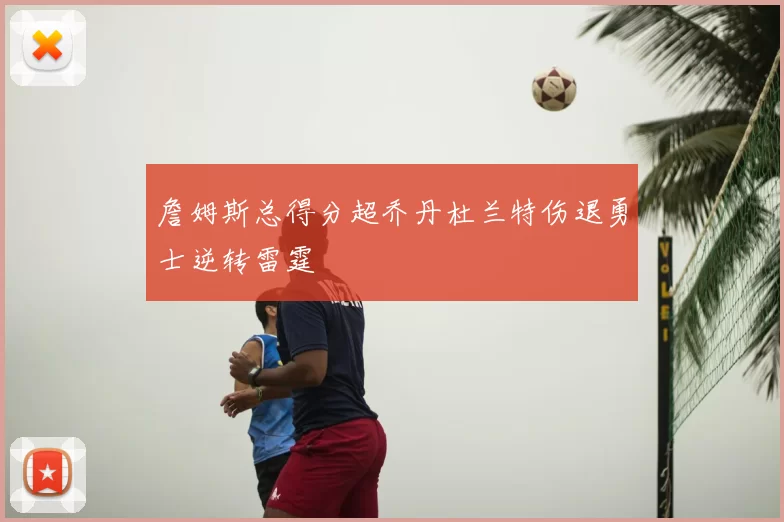 詹姆斯总得分超乔丹杜兰特伤退勇士逆转雷霆