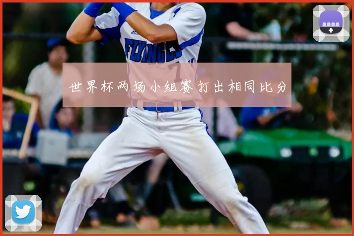世界杯两场小组赛打出相同比分