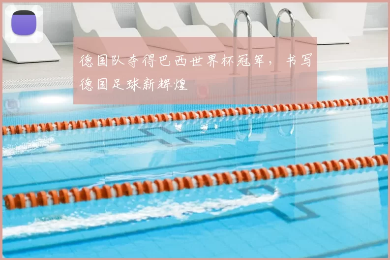 德国队夺得巴西世界杯冠军，书写德国足球新辉煌
