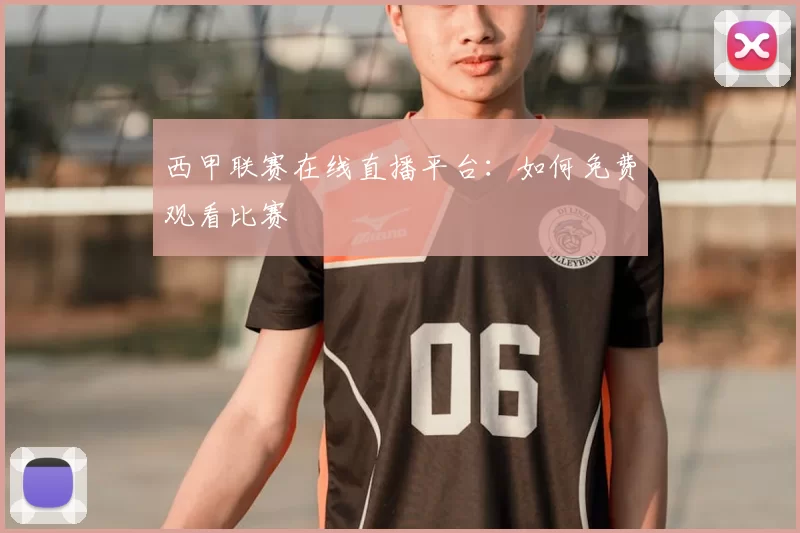 西甲联赛在线直播平台:如何免费观看比赛
