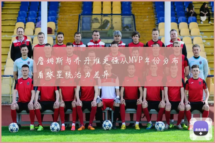 詹姆斯与乔丹谁更强从MVP年份分布看球星统治力差异