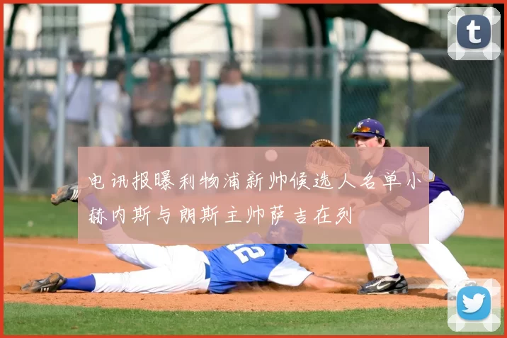 电讯报曝利物浦新帅候选人名单小赫内斯与朗斯主帅萨吉在列