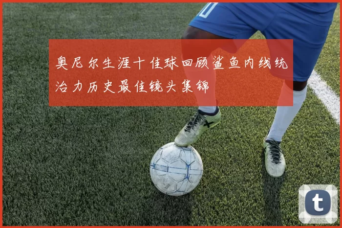 奥尼尔生涯十佳球回顾鲨鱼内线统治力历史最佳镜头集锦