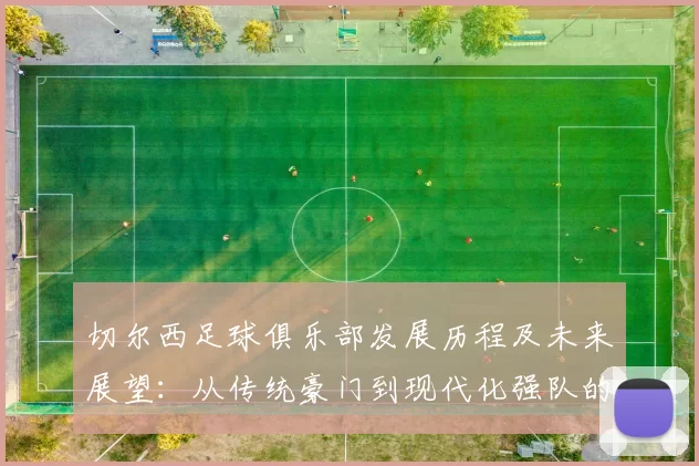 切尔西足球俱乐部发展历程及未来展望:从传统豪门到现代化强队的蜕变
