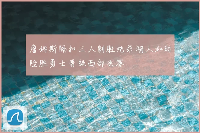 詹姆斯隔扣三人制胜绝杀湖人加时险胜勇士晋级西部决赛