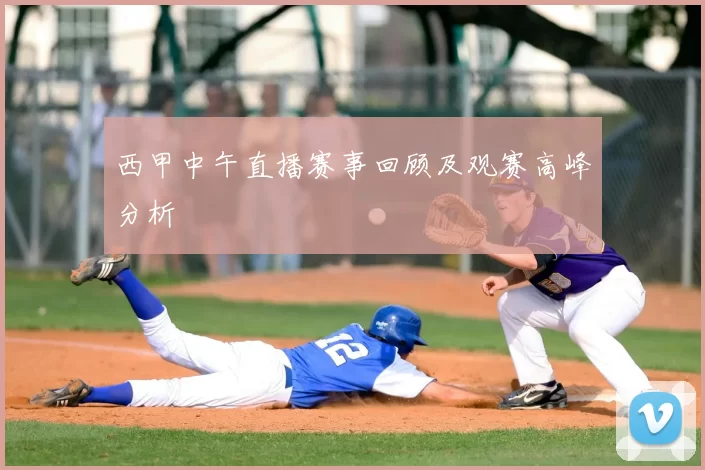 西甲中午直播赛事回顾及观赛高峰分析